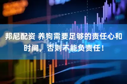 邦尼配资 养狗需要足够的责任心和时间，否则不能负责任！