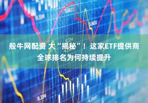 般牛网配资 大“揭秘”！这家ETF提供商全球排名为何持续提升