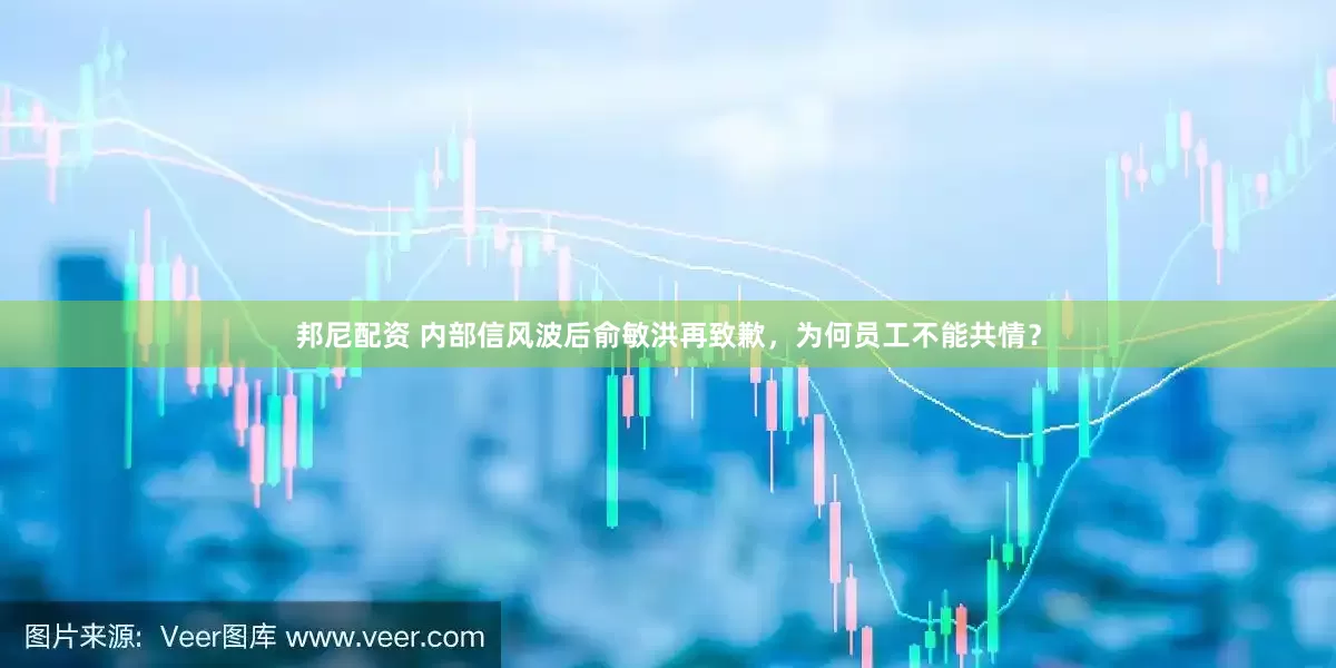 邦尼配资 内部信风波后俞敏洪再致歉，为何员工不能共情？
